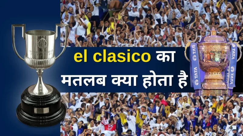 “El Clasico” का मतलब क्या होता है (El Clasico Meaning in Hindi)