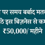 फ़ोन पर समय बर्बाद मतकरों, घर बैठे इस बिज़नेस से कमाओ ₹50,000/ महीने – Business Idea