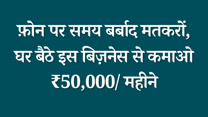 फ़ोन पर समय बर्बाद मतकरों, घर बैठे इस बिज़नेस से कमाओ ₹50,000/ महीने – Business Idea