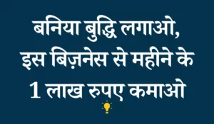 बनिया बुद्धि लगाओ, इस बिज़नेस से महीने के 1 लाख रुपए कमाओ – New Business Idea